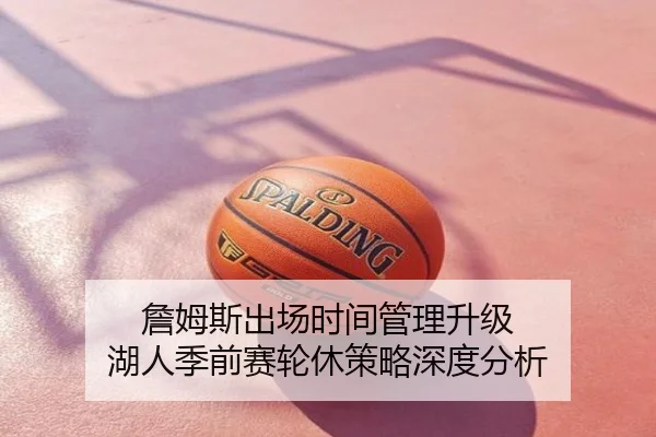詹姆斯出场时间管理升级 湖人季前赛轮休策略深度分析